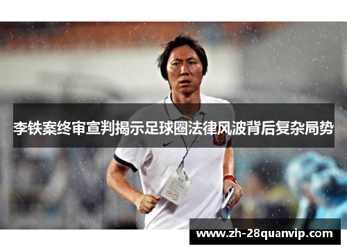 李铁案终审宣判揭示足球圈法律风波背后复杂局势 李铁案终审宣判揭示足球圈法律风波背后复杂局势