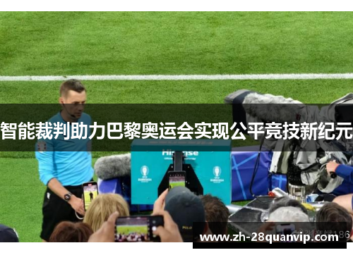 智能裁判助力巴黎奥运会实现公平竞技新纪元 智能裁判助力巴黎奥运会实现公平竞技新纪元
