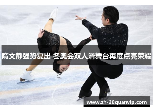 隋文静强势复出 冬奥会双人滑舞台再度点亮荣耀 隋文静强势复出 冬奥会双人滑舞台再度点亮荣耀