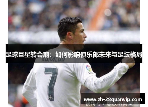 足球巨星转会潮：如何影响俱乐部未来与足坛格局