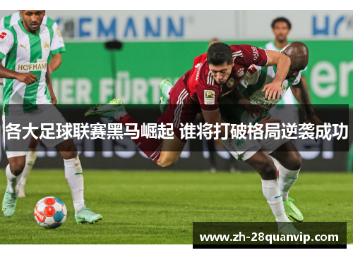 各大足球联赛黑马崛起 谁将打破格局逆袭成功