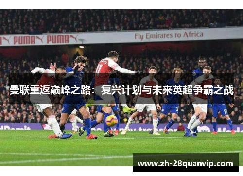 曼联重返巅峰之路：复兴计划与未来英超争霸之战