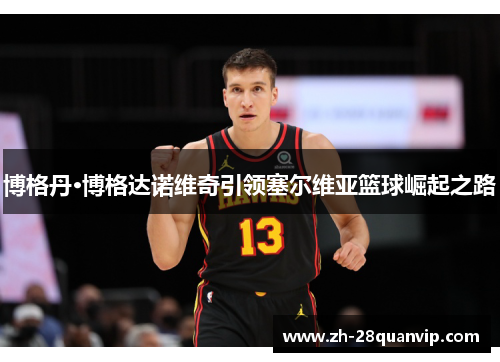 博格丹·博格达诺维奇引领塞尔维亚篮球崛起之路 博格丹·博格达诺维奇引领塞尔维亚篮球崛起之路
